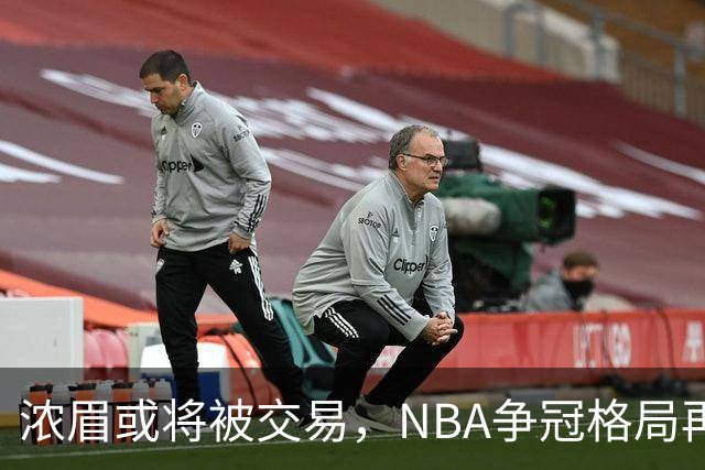 浓眉或将被交易，NBA争冠格局再度波动