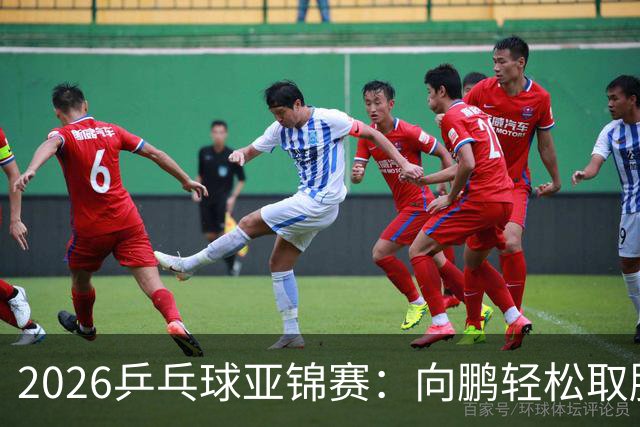 2026乒乓球亚锦赛：向鹏轻松取胜 李天阳携手晋级男单64强